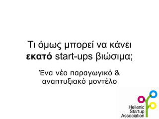 Τι όμως μπορεί να κάνει
εκατό start-ups βιώσιμα;
Ένα νέο παραγωγικό &
αναπτυξιακό μοντέλο
 