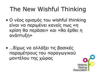 The New Wishful Thinking
• Ο νέος ορισμός του wishful thinking
είναι να περιμένει κανείς πως «η
κρίση θα περάσει» και «θα έρθει η
ανάπτυξη»
• …δίχως να αλλάξει τις βασικές
παραμέτρους του παραγωγικού
μοντέλου της χώρας
 