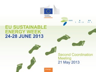 EU SUSTAINABLE
ENERGY WEEK
24-28 JUNE 2013
Energy
Second Coordination
Meeting
21 May 2013
 
