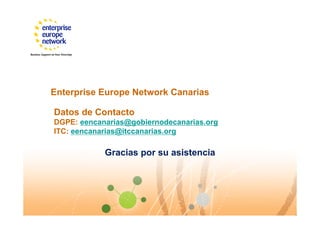 Enterprise Europe Network Canarias
Datos de Contacto
DGPE: eencanarias@gobiernodecanarias.org
ITC: eencanarias@itccanarias.org
Gracias por su asistencia
 