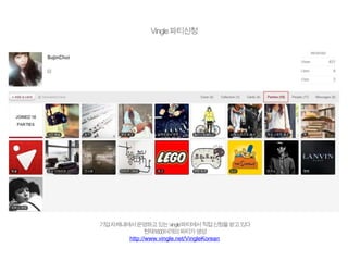 Vingle파티신청
기업자체내에서운영하고있는‘vingle’파티에서직접신청을받고있다
현재1600여개의파티가생성
http://www.vingle.net/VingleKorean
 