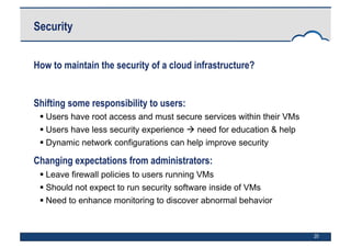 20
Security
How to maintain the security of a cloud infrastructure?
Shifting some responsibility to users:
 Users have ro...
