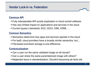 22
Vendor Lock-in vs. Federation
Common API
 Fully interoperable API avoids duplication in cloud control software
 Has v...
