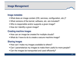 28
Image Management
Image metadata
 What does an image contain (OS, services, configuration, etc.)?
 What versions of th...