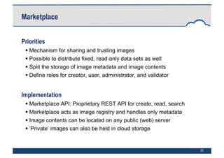30
Marketplace
Priorities
 Mechanism for sharing and trusting images
 Possible to distribute fixed, read-only data sets ...