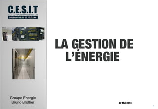 LA GESTION DE
L’ÉNERGIE
Groupe Energie
Bruno Brottier

22 Mai 2013
1

 