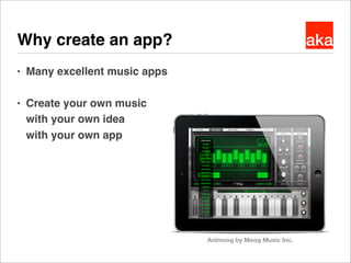 akaWhy create an app?
● Many excellent music apps
● Create your own music
with your own idea
with your own app
Animoog by ...