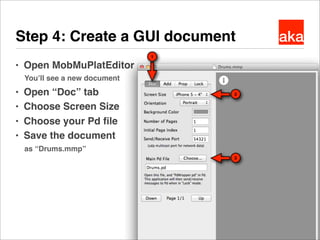 ● Open MobMuPlatEditor
You’ll see a new document
● Open “Doc” tab
● Choose Screen Size
● Choose your Pd ﬁle
● Save the doc...