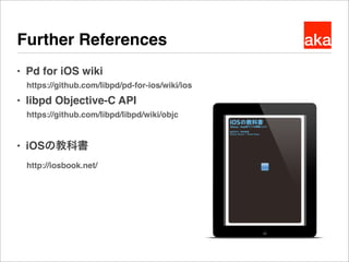 akaFurther References
● Pd for iOS wiki
https://github.com/libpd/pd-for-ios/wiki/ios
● libpd Objective-C API
https://githu...