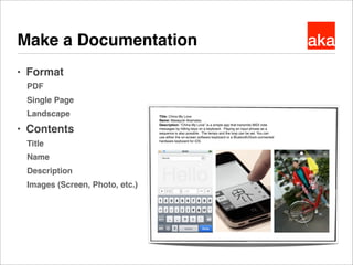 akaMake a Documentation
● Format
PDF
Single Page
Landscape
● Contents
Title
Name
Description
Images (Screen, Photo, etc.)
...