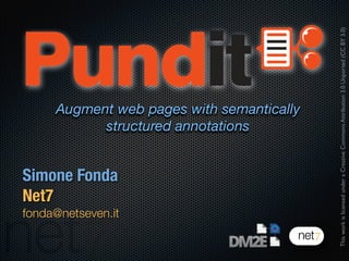Simone Fonda
Net7
fonda@netseven.it
ThisworkislicensedunderaCreativeCommonsAttribution3.0Unported(CCBY3.0)
Augment web pages with semantically
structured annotations
 