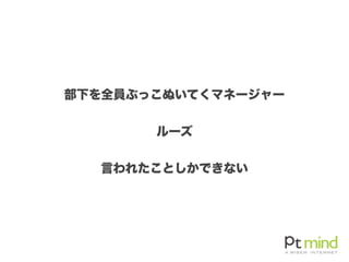部下を全員ぶっこぬいてくマネージャー
ルーズ
言われたことしかできない
 