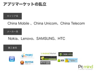 アプリマーケットの乱立
キャリア系
メーカー系
第三者系
China Mobile 、China Unicom、China Telecom
Nokia、Lenovo、SAMSUNG、HTC
 