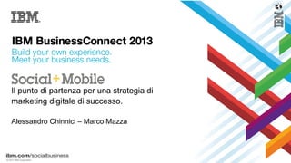 © 2013 IBM Corporation
Il punto di partenza per una strategia di
marketing digitale di successo.
Alessandro Chinnici – Marco Mazza
 