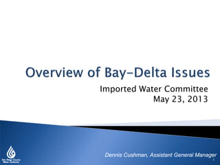 Imported Water Committee
May 23, 2013
Dennis Cushman, Assistant General Manager
1
 