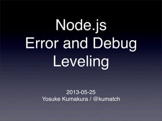 Node.js
Error and Debug
Leveling
2013-05-25
Yosuke Kumakura / @kumatch
 