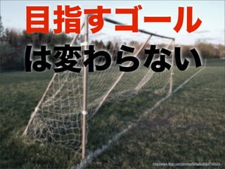 目指すゴール
は変わらない
http://www.flickr.com/photos/laffy4k/4564708523/
 
