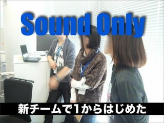 新チームで1からはじめた
Sound Only
 