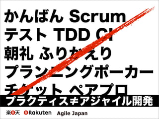 かんばん Scrum
テスト TDD CI
朝礼 ふりかえり
プランニングポーカー
チケット ペアプロ
プラクティス≠アジャイル開発
 