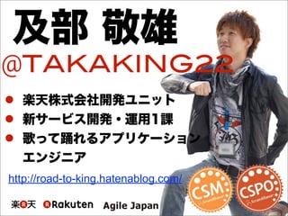 及部 敬雄
@TAKAKING22
 楽天株式会社開発ユニット
 新サービス開発・運用1課
 歌って踊れるアプリケーション
エンジニア
http://road-to-king.hatenablog.com/
 