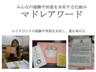 みんなの経験や知恵を共有する仕組み
マドレアワード
ひとりひとりの経験や考察を共有し、質を高める
 