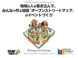 地域の人を巻き込んで、
みんなで作る地図「オープンストリートマップ」
のイベントづくり
@mapconcierge
OpenStreetMap Foundation Japan
20130526 Event Festival Tokyo 2013
 