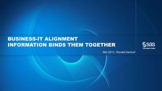 Copyr ight © 2012, SAS Institute Inc. All rights reser ved.
BUSINESS-IT ALIGNMENT
INFORMATION BINDS THEM TOGETHER
Mei 2013 - Ronald Damhof
 