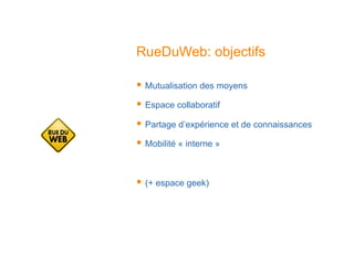 RueDuWeb: objectifs
  Mutualisation des moyens
  Espace collaboratif
  Partage d’expérience et de connaissances
  Mobi...