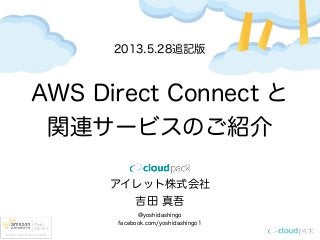 アイレット株式会社
吉田 真吾
@yoshidashingo
facebook.com/yoshidashingo1
AWS Direct Connect と
関連サービスのご紹介
2013.5.28追記版
 
