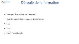 2
 Pourquoi être visible sur Internet ?
 Fonctionnement des moteurs de recherche
 SEO
 SEM
 Etre 1er sur Google
 