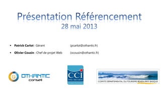  Patrick Carlot : Gérant (pcarlot@othantic.fr)
 Olivier Cousin : Chef de projet Web (ocousin@othantic.fr)
 
