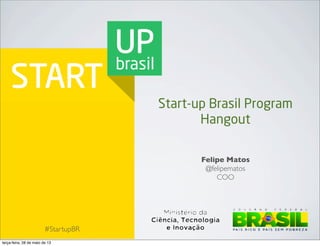 #StartupBR
Felipe Matos
@felipematos
COO
Start-up Brasil Program
Hangout
terça-feira, 28 de maio de 13
 