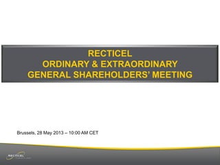 RECTICEL
ORDINARY & EXTRAORDINARY
GENERAL SHAREHOLDERS’ MEETING

Brussels, 28 May 2013 – 10:00 AM CET

 