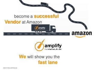 AMPLIFY RETAIL VERTRAULICH
become a successful
Vendor at Amazon
We will show you the
fast lane
 