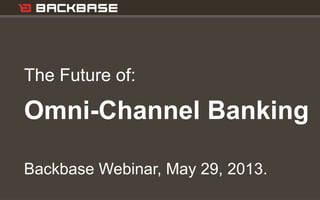 Customer Experience Solutions. Delivered. 1
The Future of:
Omni-Channel Banking
Backbase Webinar, May 29, 2013.
 