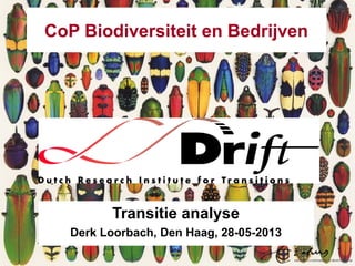 CoP Biodiversiteit en Bedrijven
Transitie analyse
Derk Loorbach, Den Haag, 28-05-2013
Transitie analyse
Derk Loorbach, Den Haag, 28-05-2013
 