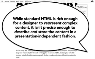 While standard HTML is rich enough 
for a designer to represent complex 
content, it isn’t precise enough to 
describe and store the content in a 
presentation-independent fashion. 
 
