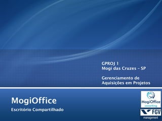 MogiOffice
Escritório Compartilhado
GPROJ 1
Mogi das Cruzes – SP
Gerenciamento de
Aquisições em Projetos
 