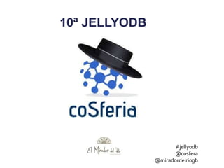 10ª JELLYODB
#jellyodb
@cosfera
@miradordelriogb
 