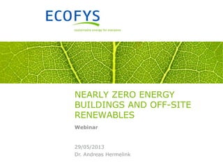 Dr. Andreas Hermelink
29/05/2013
NEARLY ZERO ENERGY
BUILDINGS AND OFF-SITE
RENEWABLES
Webinar
 