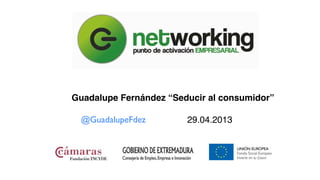 29.04.2013
Guadalupe Fernández “Seducir al consumidor”
@GuadalupeFdez
 