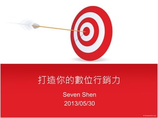 打造你的數位行銷力
Seven Shen
2013/05/30
 