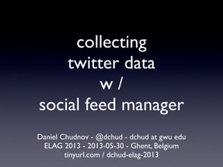 collecting
twitter data
w /
social feed manager
Daniel Chudnov - @dchud - dchud at gwu edu
ELAG 2013 - 2013-05-30 - Ghent, Belgium
tinyurl.com / dchud-elag-2013
 