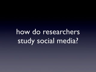 how do researchers
study social media?
 