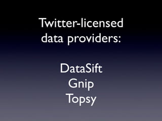 Twitter-licensed
data providers:
DataSift
Gnip
Topsy
 