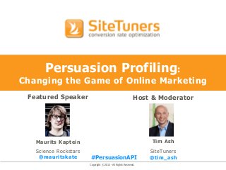 Copyright © 2013 - All Rights Reserved.
Persuasion Profiling:
Changing the Game of Online Marketing
Featured Speaker
Maurits Kaptein
Science Rockstars
@mauritskate
Host & Moderator
Tim Ash
SiteTuners
@tim_ash#PersuasionAPI
 