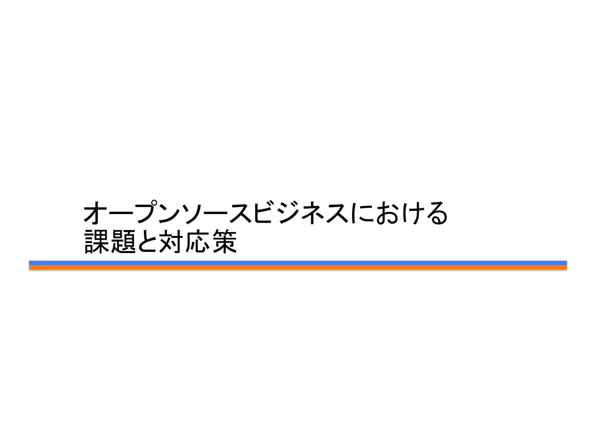 オープンソースビジネスにおける	
  
課題と対応策	
 
