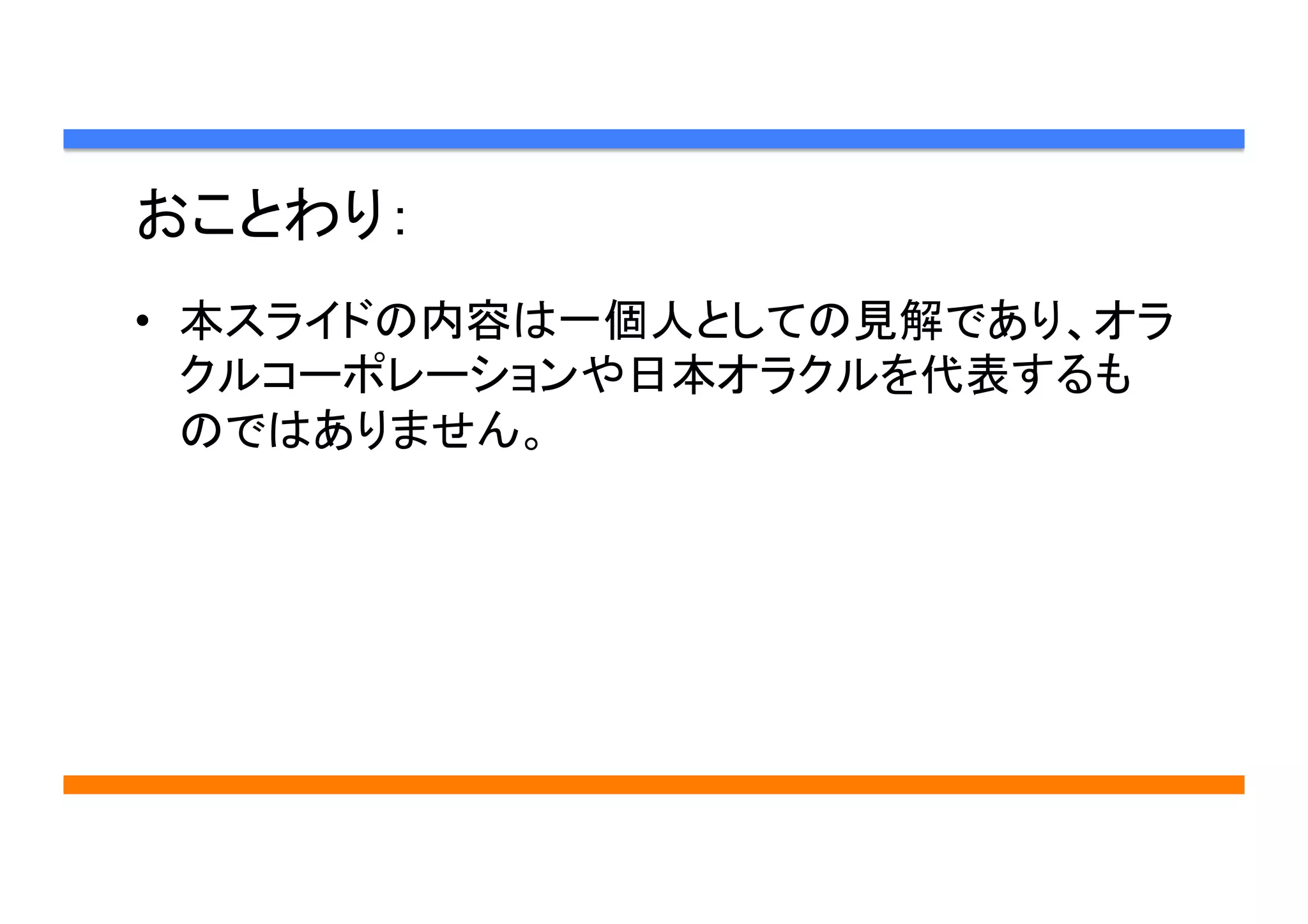 おことわり：	
•  本スライドの内容は一個人としての見解であり、オラ
クルコーポレーションや日本オラクルを代表するも
のではありません。	
	
 