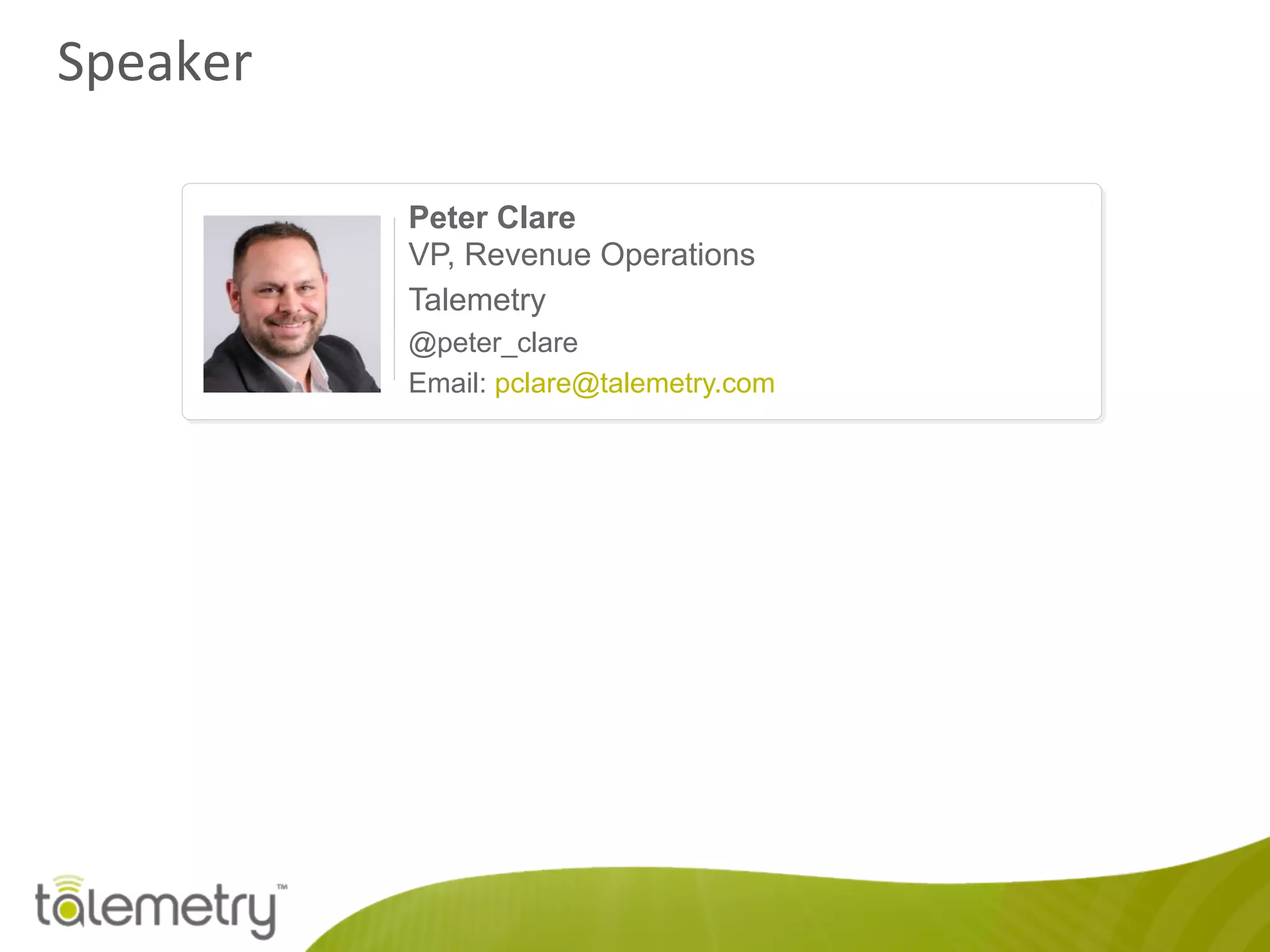 Speaker	
  
Peter Clare
VP, Revenue Operations
Talemetry
@peter_clare
Email: pclare@talemetry.com
 