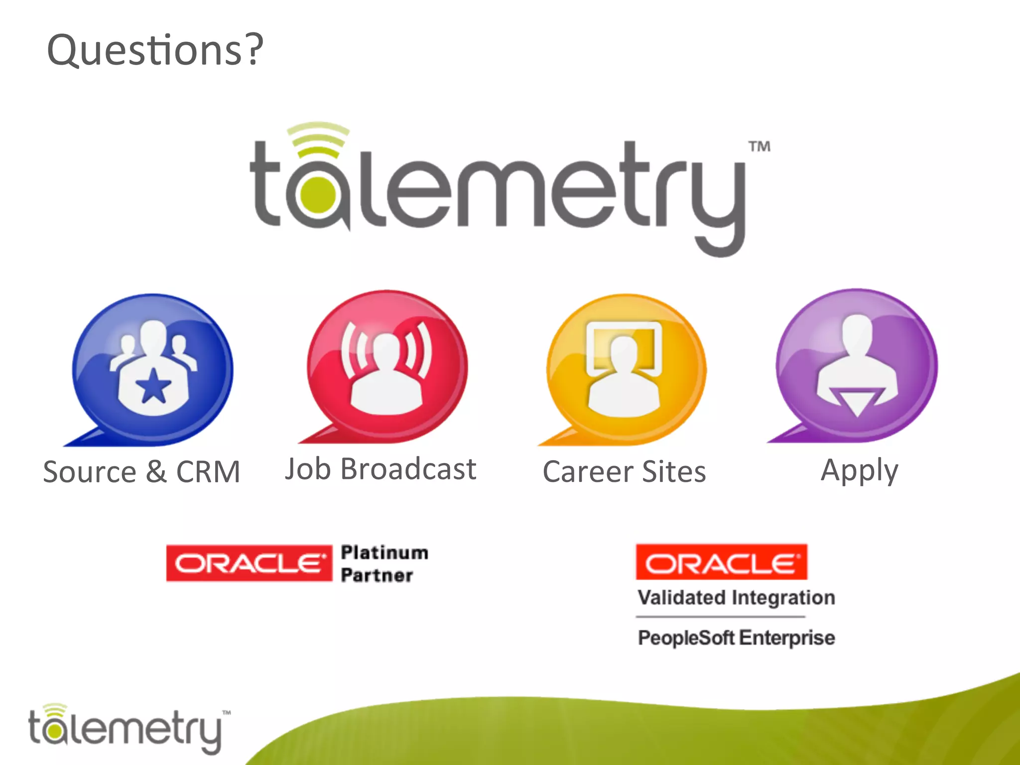 Ques<ons?	
  
Source	
  &	
  CRM	
   Job	
  Broadcast	
   Career	
  Sites	
   Apply	
  
 